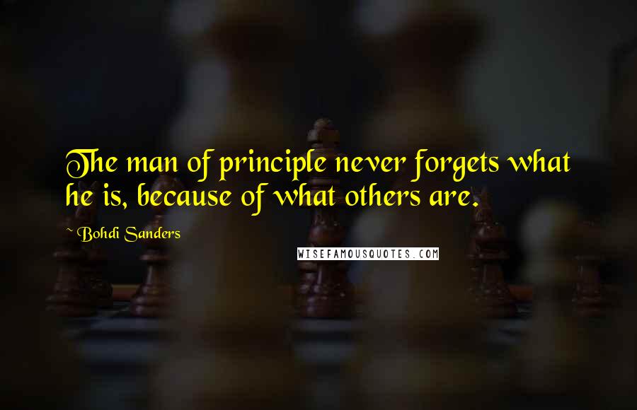 Bohdi Sanders quotes: The man of principle never forgets what he is, because of what others are.