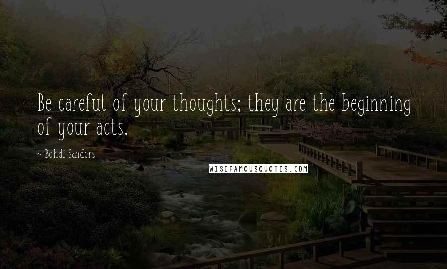 Bohdi Sanders quotes: Be careful of your thoughts; they are the beginning of your acts.