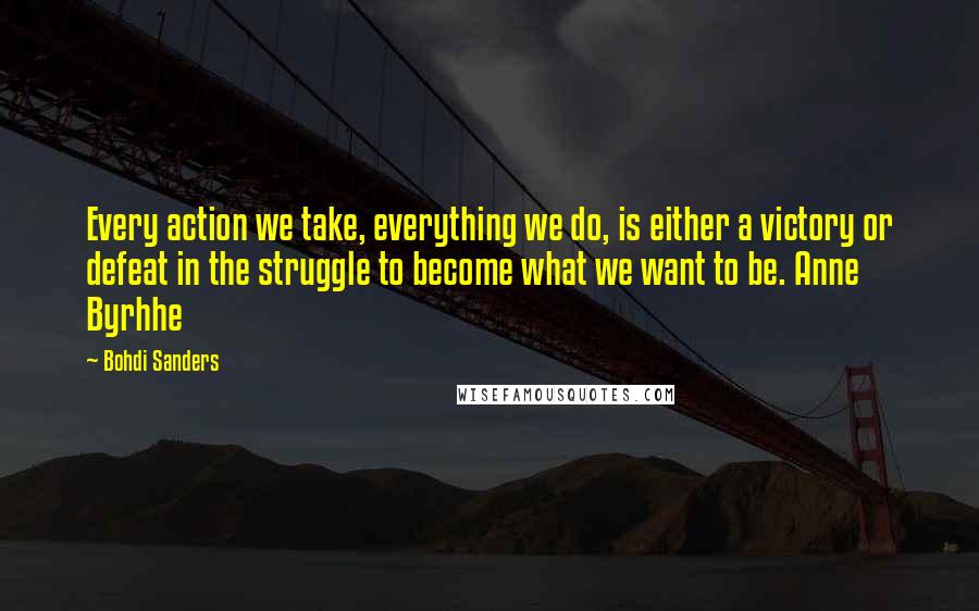 Bohdi Sanders quotes: Every action we take, everything we do, is either a victory or defeat in the struggle to become what we want to be. Anne Byrhhe