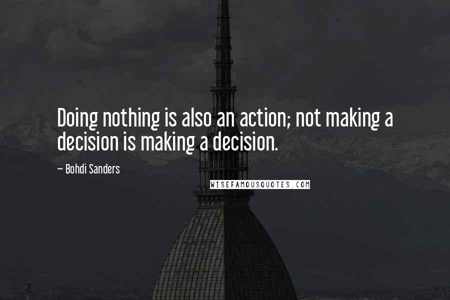 Bohdi Sanders quotes: Doing nothing is also an action; not making a decision is making a decision.