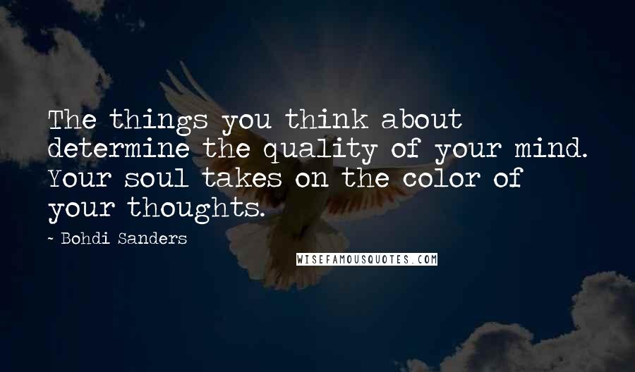 Bohdi Sanders quotes: The things you think about determine the quality of your mind. Your soul takes on the color of your thoughts.
