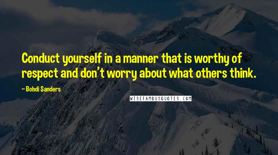 Bohdi Sanders quotes: Conduct yourself in a manner that is worthy of respect and don't worry about what others think.