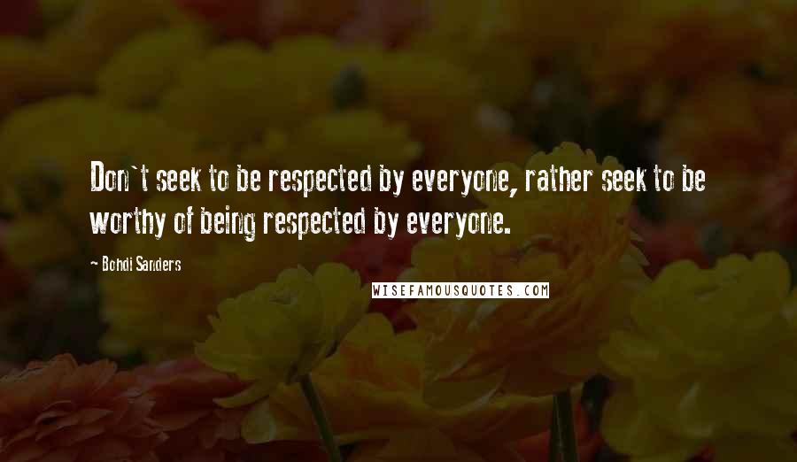 Bohdi Sanders quotes: Don't seek to be respected by everyone, rather seek to be worthy of being respected by everyone.