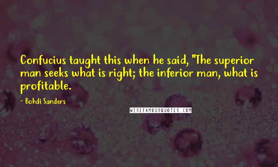 Bohdi Sanders quotes: Confucius taught this when he said, "The superior man seeks what is right; the inferior man, what is profitable.