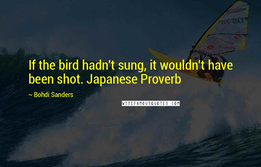 Bohdi Sanders quotes: If the bird hadn't sung, it wouldn't have been shot. Japanese Proverb