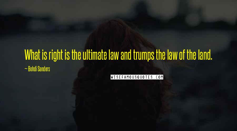 Bohdi Sanders quotes: What is right is the ultimate law and trumps the law of the land.