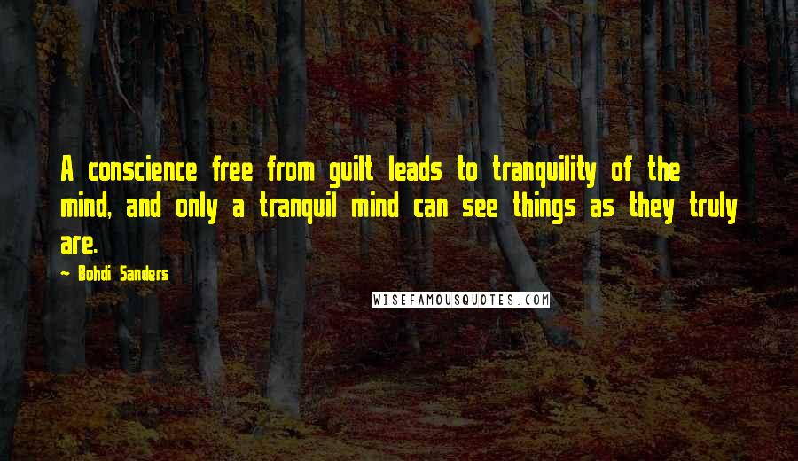 Bohdi Sanders quotes: A conscience free from guilt leads to tranquility of the mind, and only a tranquil mind can see things as they truly are.