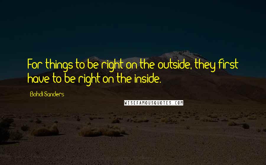 Bohdi Sanders quotes: For things to be right on the outside, they first have to be right on the inside.
