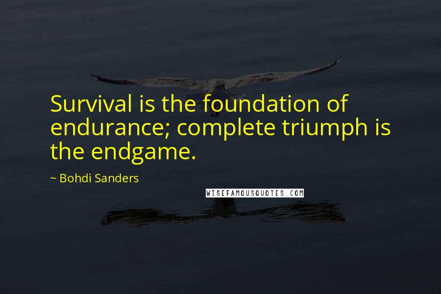 Bohdi Sanders quotes: Survival is the foundation of endurance; complete triumph is the endgame.