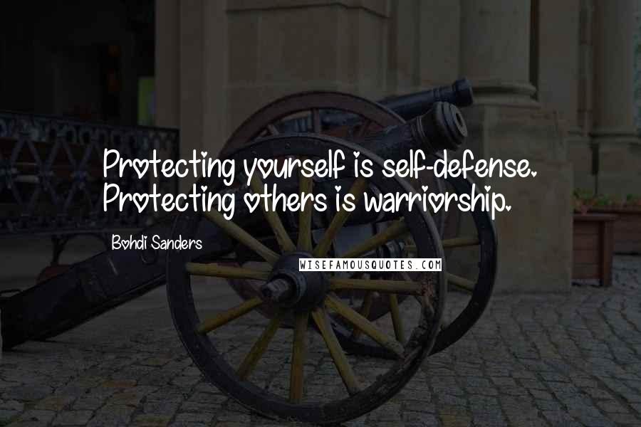 Bohdi Sanders quotes: Protecting yourself is self-defense. Protecting others is warriorship.