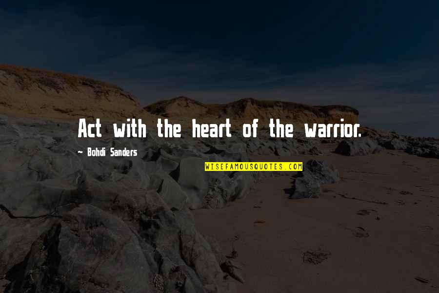 Bohdi Sanders Quotes By Bohdi Sanders: Act with the heart of the warrior.
