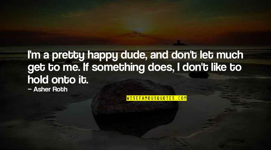 Bohec Middle East Quotes By Asher Roth: I'm a pretty happy dude, and don't let