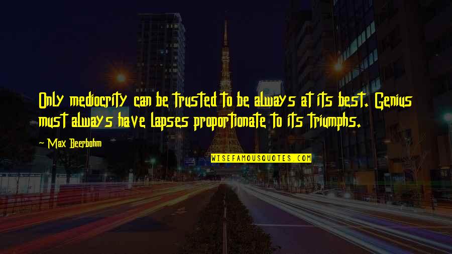 Boheme Bistro Quotes By Max Beerbohm: Only mediocrity can be trusted to be always Boheme Bistro Quotes By Max Beerbohm: Only mediocrity can be trusted to be always