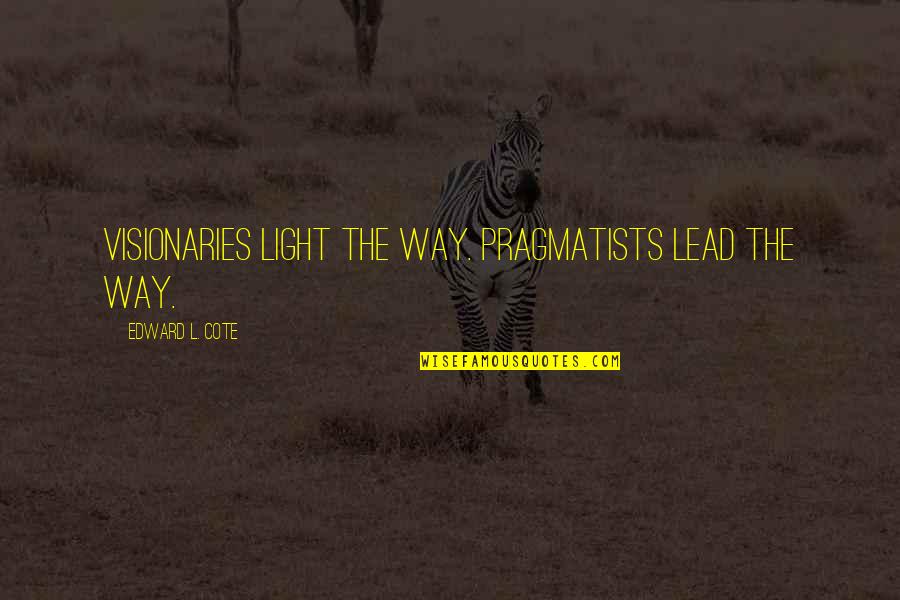 Bohemia Songs Quotes By Edward L. Cote: Visionaries light the way. Pragmatists lead the way.