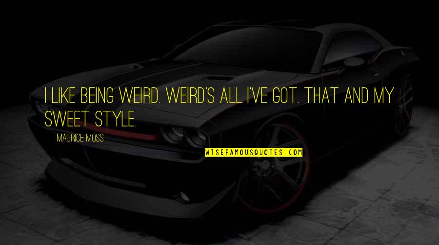 Bohemians 1905 Quotes By Maurice Moss: I like being weird. Weird's all I've got.
