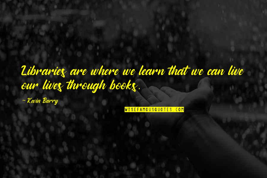 Bohlander Mortuary Quotes By Kevin Barry: Libraries are where we learn that we can