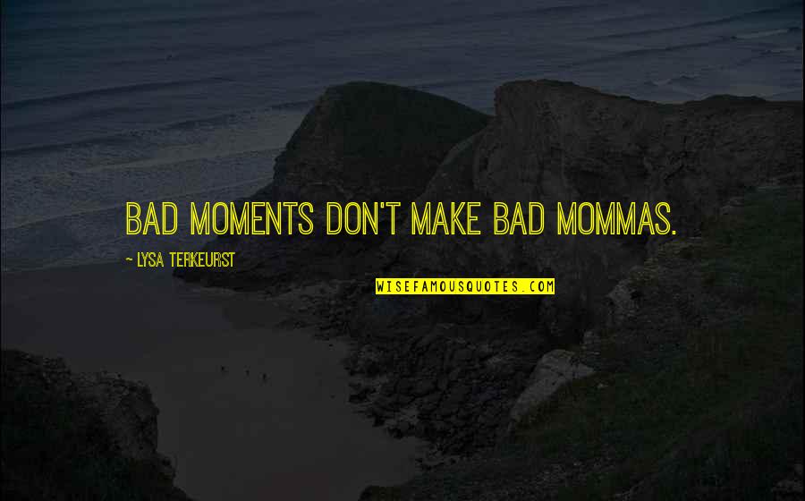 Bohlmann Waterers Quotes By Lysa TerKeurst: Bad moments don't make bad mommas.