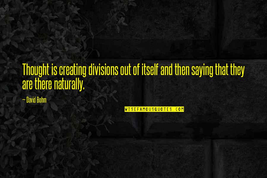Bohm Quotes By David Bohm: Thought is creating divisions out of itself and