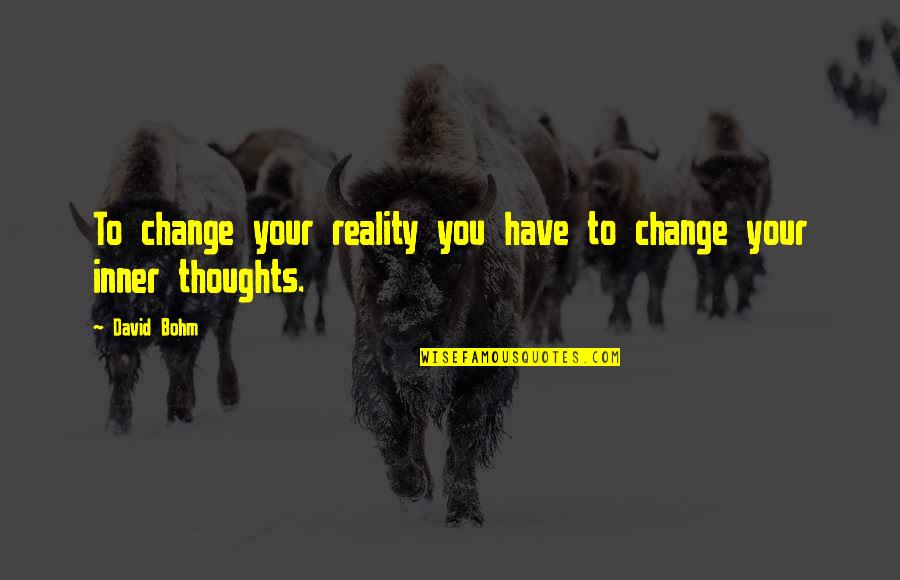 Bohm Quotes By David Bohm: To change your reality you have to change