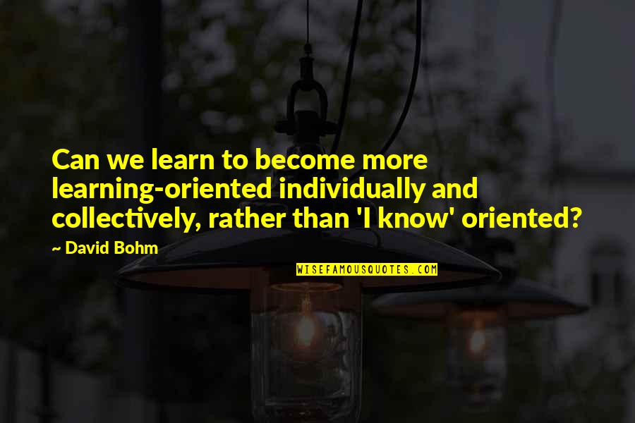 Bohm Quotes By David Bohm: Can we learn to become more learning-oriented individually
