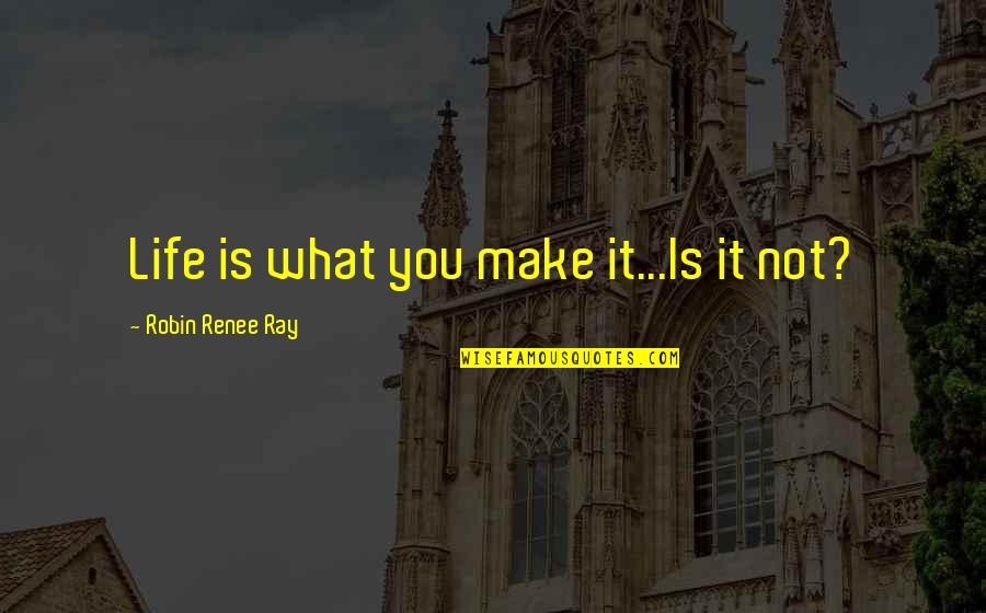 Bohman Thayer Quotes By Robin Renee Ray: Life is what you make it...Is it not?