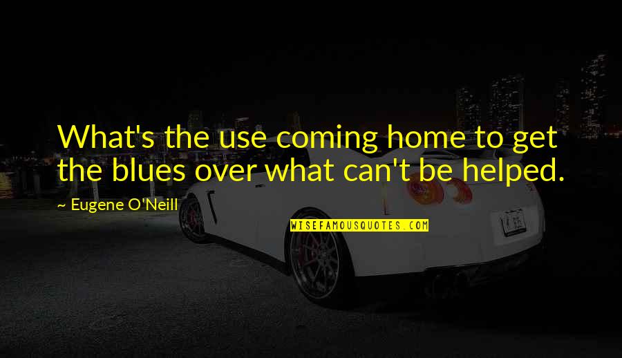 Bohme Quotes By Eugene O'Neill: What's the use coming home to get the