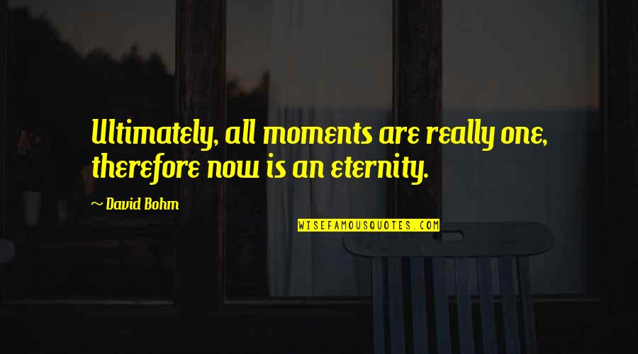 Bohm's Quotes By David Bohm: Ultimately, all moments are really one, therefore now