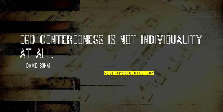 Bohm's Quotes By David Bohm: Ego-centeredness is not individuality at all.