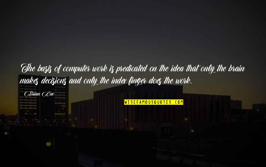 Bohn Brothers Quotes By Brian Eno: The basis of computer work is predicated on Bohn Brothers Quotes By Brian Eno: The basis of computer work is predicated on