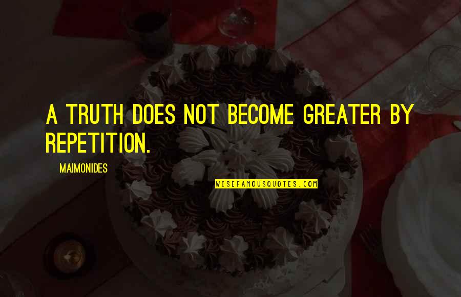 Bohn Brothers Quotes By Maimonides: A truth does not become greater by repetition. Bohn Brothers Quotes By Maimonides: A truth does not become greater by repetition.