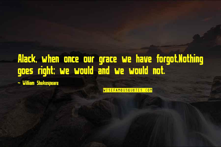 Bohnert Welding Quotes By William Shakespeare: Alack, when once our grace we have forgot,Nothing Bohnert Welding Quotes By William Shakespeare: Alack, when once our grace we have forgot,Nothing