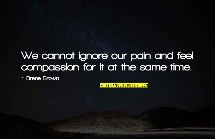 Bohning X Quotes By Brene Brown: We cannot ignore our pain and feel compassion