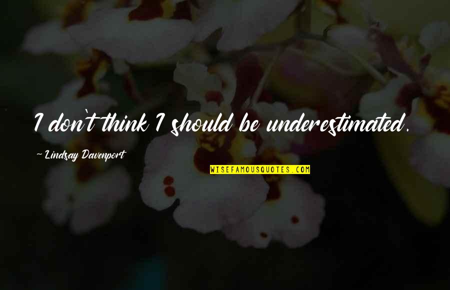 Boho Friendship Quotes By Lindsay Davenport: I don't think I should be underestimated. Boho Friendship Quotes By Lindsay Davenport: I don't think I should be underestimated.