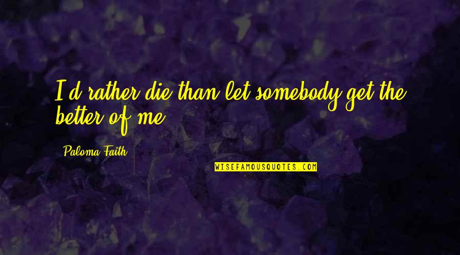 Bohov Olympus Quotes By Paloma Faith: I'd rather die than let somebody get the Bohov Olympus Quotes By Paloma Faith: I'd rather die than let somebody get the