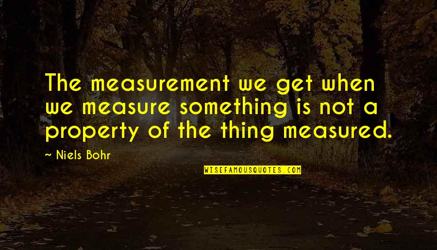 Bohr Quotes By Niels Bohr: The measurement we get when we measure something