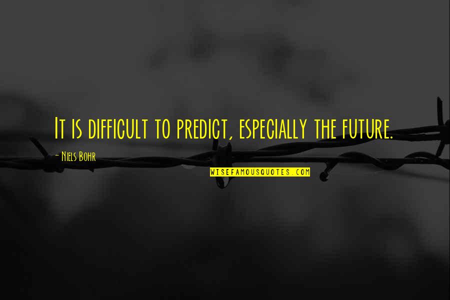 Bohr Quotes By Niels Bohr: It is difficult to predict, especially the future.