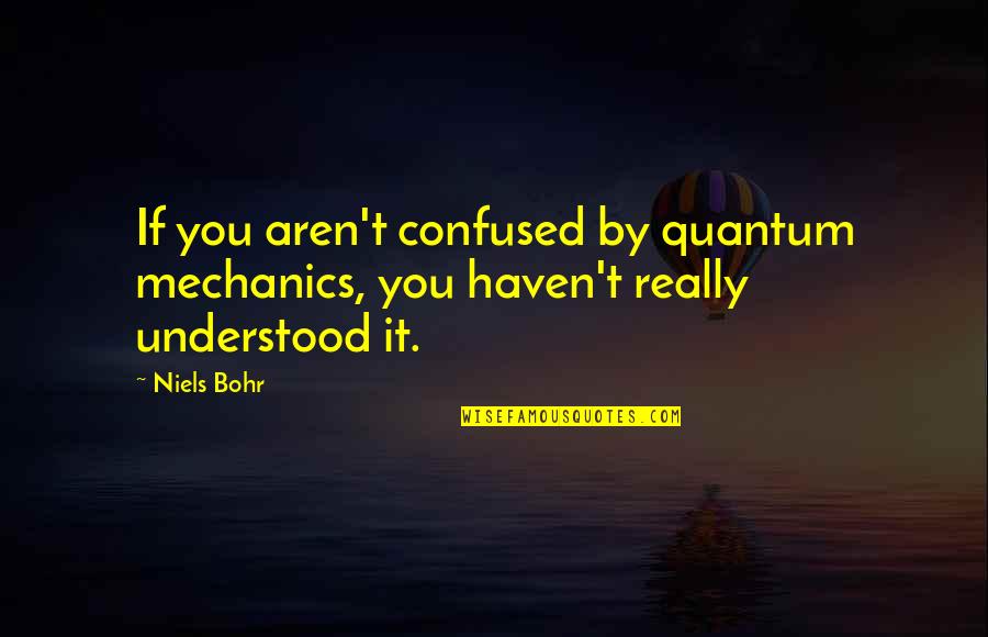 Bohr Quotes By Niels Bohr: If you aren't confused by quantum mechanics, you