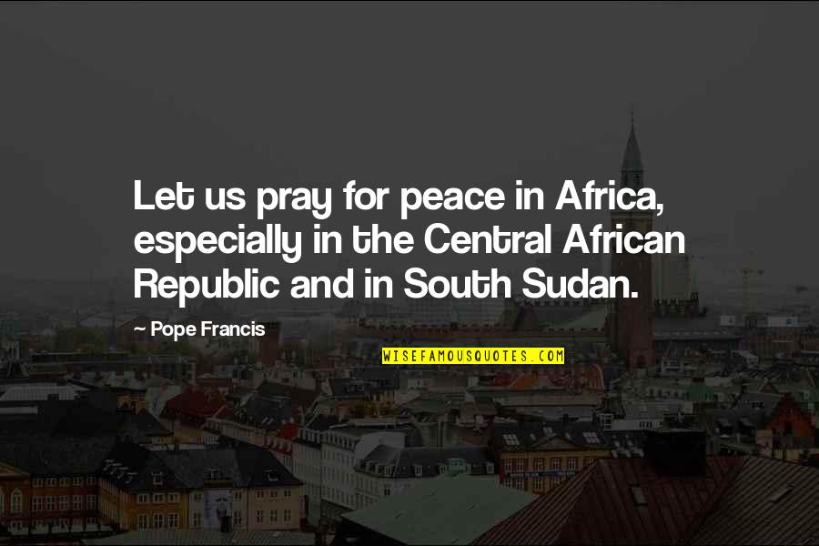 Bohrman Pharr Quotes By Pope Francis: Let us pray for peace in Africa, especially