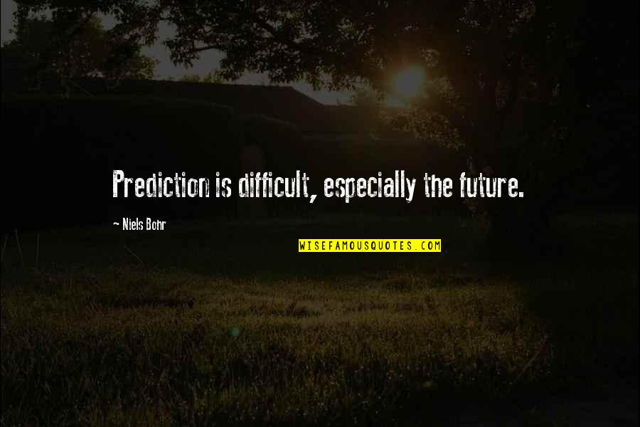 Bohr's Quotes By Niels Bohr: Prediction is difficult, especially the future.