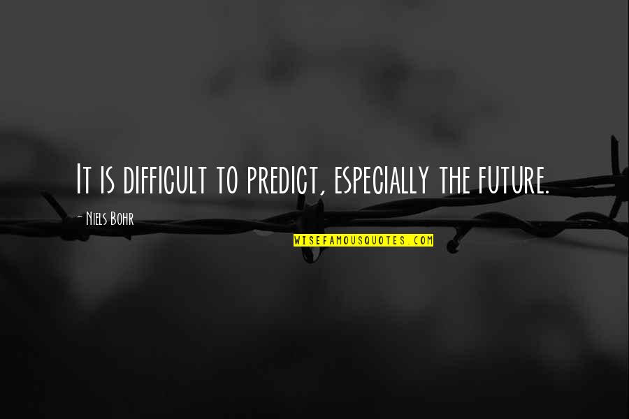 Bohr's Quotes By Niels Bohr: It is difficult to predict, especially the future.