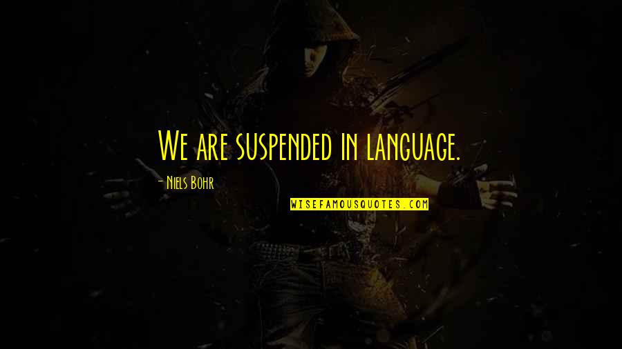 Bohr's Quotes By Niels Bohr: We are suspended in language.