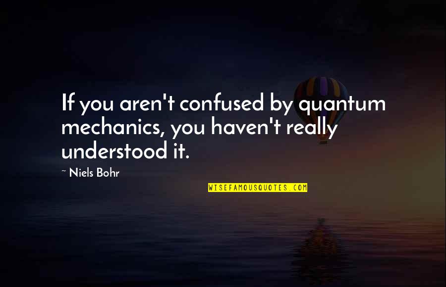 Bohr's Quotes By Niels Bohr: If you aren't confused by quantum mechanics, you