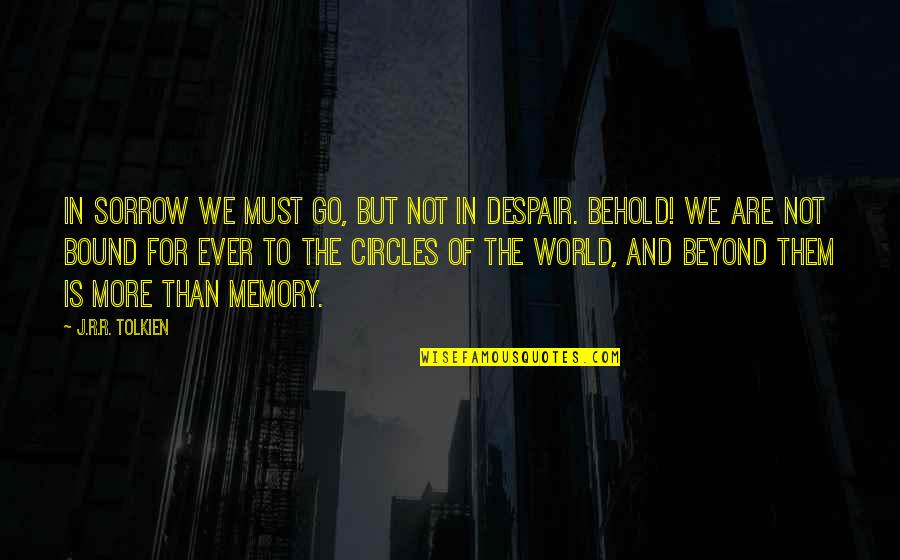 Bohrschrauber Quotes By J.R.R. Tolkien: In sorrow we must go, but not in