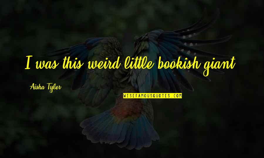 Bohumil Kafka Quotes By Aisha Tyler: I was this weird little bookish giant.