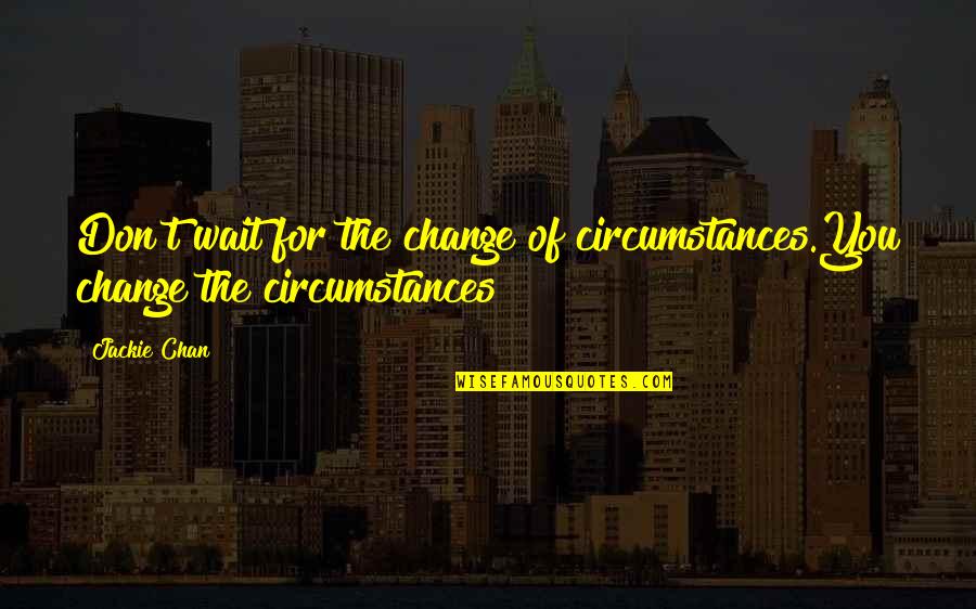 Bohunks Quotes By Jackie Chan: Don't wait for the change of circumstances.You change