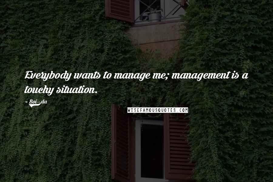 Boi-1da quotes: Everybody wants to manage me; management is a touchy situation.