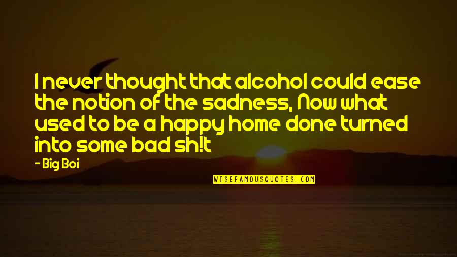 Boi S Quotes By Big Boi: I never thought that alcohol could ease the Boi S Quotes By Big Boi: I never thought that alcohol could ease the
