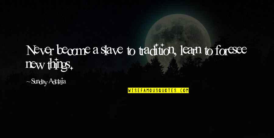 Boias Pre Os Quotes By Sunday Adelaja: Never become a slave to tradition, learn to