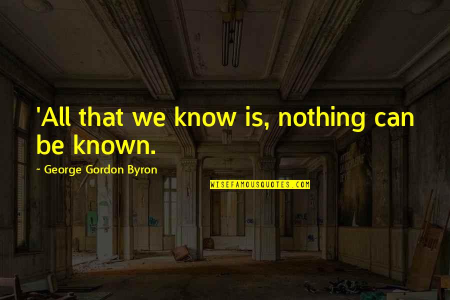 Boicelli Cabinets Quotes By George Gordon Byron: 'All that we know is, nothing can be
