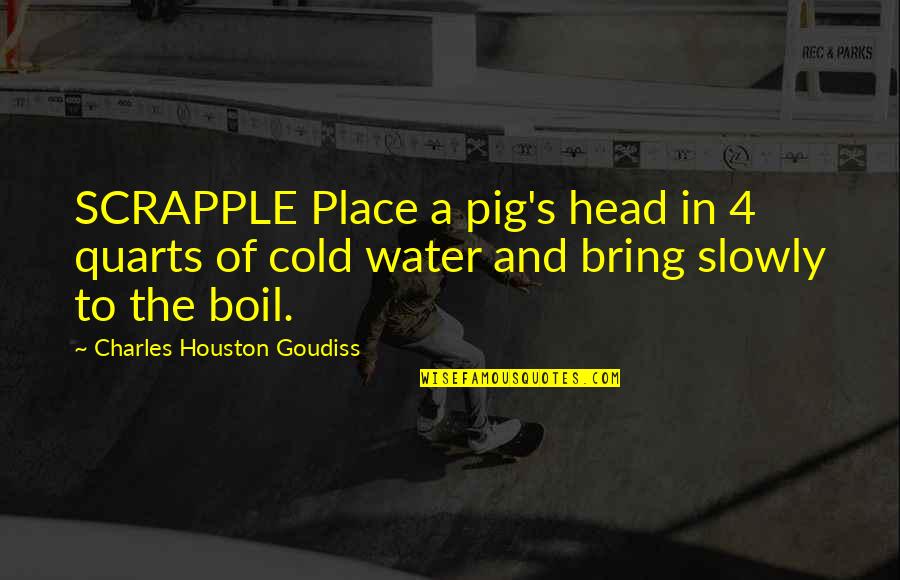 Boil Best Quotes By Charles Houston Goudiss: SCRAPPLE Place a pig's head in 4 quarts